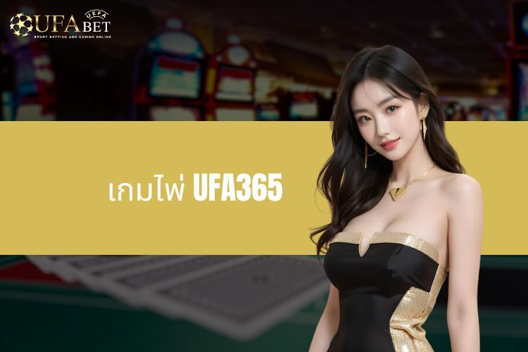 เกมไพ่ UFA365 - โลกแห่งความบันเทิงอันน่าทึ่งและน่าดึงดูด